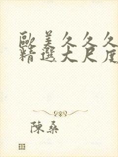 欧美久久久久久精选大尺度