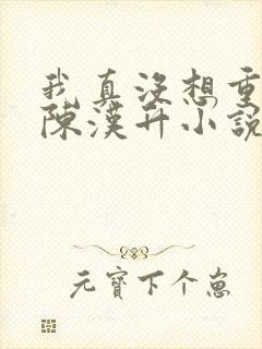 我真没想重生啊陈汉升小说正版