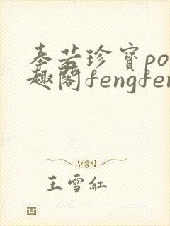 奉若珍宝po笔趣阁fengfeng
