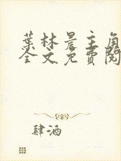 叶林晨主角小说全文免费阅读最新章节封面