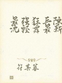 最强狂兵陈六合沈轻舞最新章节封面