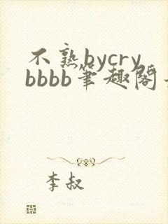 不熟bycrybbbb笔趣阁最新章节更新时间
