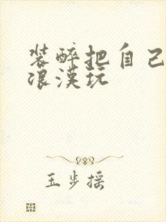 装醉把自己给流浪汉玩