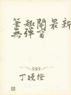 笔趣阁最新章节无弹窗