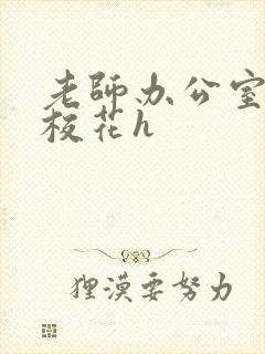 老师办公室狂肉校花h