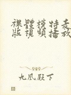 裸体模特走秀原版视频播放