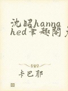 沈昭hannahed笔趣阁免费阅读