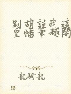 别胡说我这是人皇幡笔趣阁封面