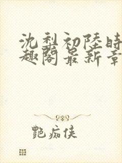 沈梨初陆时霁笔趣阁最新章节封面