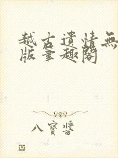 越古遗情无删减版笔趣阁