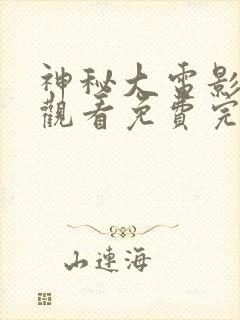 神秘大电影在线观看免费完整版高清