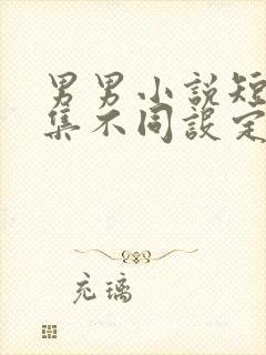 男男小说短篇合集不同设定集笔趣阁