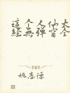 这个人仙太过正经无弹窗全文免费阅读