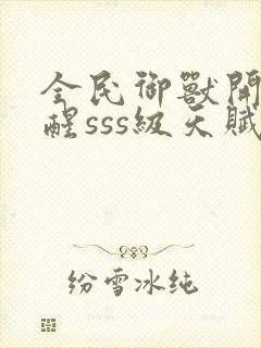 全民御兽开局觉醒sss级天赋txt下载