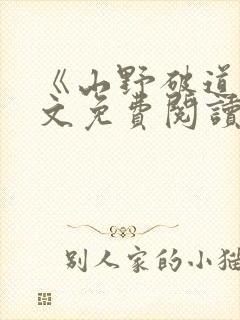 《山野破道》全文免费阅读无弹窗