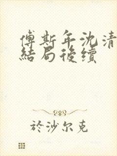 傅斯年沈清欢大结局后续