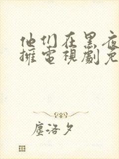 他们在黑夜中相拥电视剧免费观看