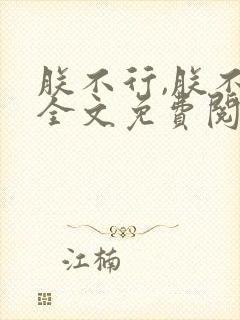 朕不行,朕不可全文免费阅读