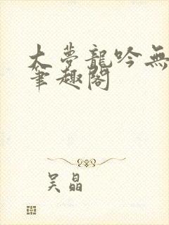 大梦龙吟无删减笔趣阁