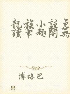 龙族小说免费阅读笔趣阁无弹窗