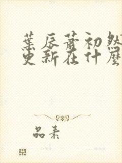 叶辰萧初然最快更新在什么时候