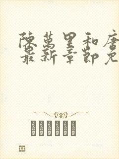 陈万里和唐嫣然最新章节免费阅读