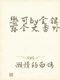 乐可by金银花露全文番外未删减无弹窗