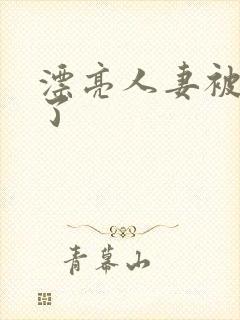 漂亮人妻被公强了