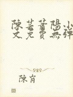 陈芸萧阳小说全文免费无弹窗阅读