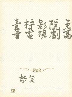 青柠影院免费观看电视剧高清西瓜影封面