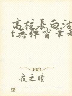 高校长白沽txt无弹窗笔趣阁