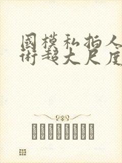 国模私拍人体艺术超大尺度套图