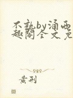 不孰by涌西笔趣阁全文免费阅读最新章节列表