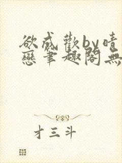 欲成欢by晴逸恋笔趣阁无弹窗最新章节