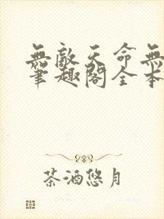 无敌天命无弹窗笔趣阁全本小说