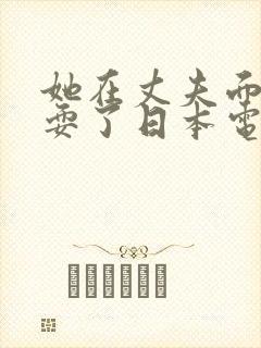 她在丈夫面前被耍了日本电影中文字