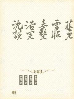 沈浩秦雪菲的小说完整版免费笔趣阁