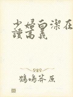 少妇白洁在线阅读高义