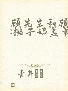 顾先生和顾太太:桃子奶盖笔趣阁