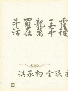 斗罗龙王霍雨浩活在万年后笔趣阁