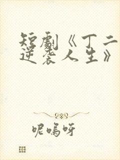 短剧《丁二狗的逆袭人生》免费观看