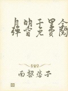 月明千里全文无弹窗免费阅读