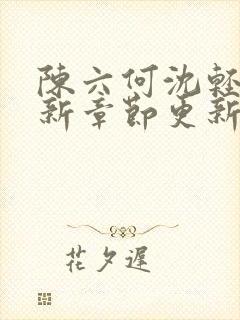 陈六何沈轻舞最新章节更新最新章节笔趣阁