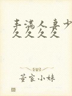 丰满人妻少妇久久久久久