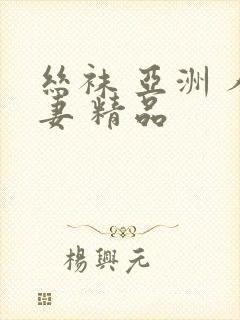 丝袜 亚洲 人妻 精品