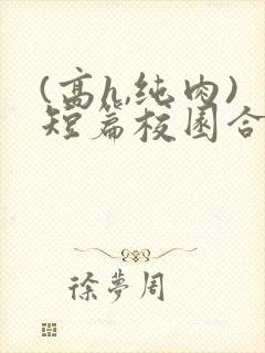 (高h,纯肉)短篇校园合集