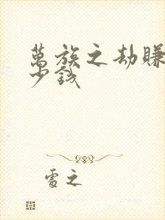 万族之劫赚了多少钱