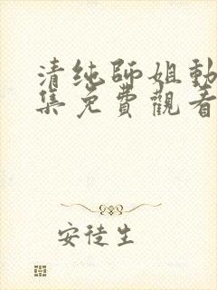 清纯师姐动漫全集免费观看完整版