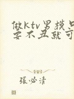 做ktv男模只要不丑就可以吗