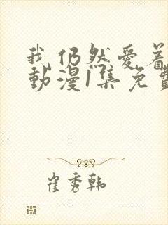 我仍然爱着妻子动漫1集免费观看